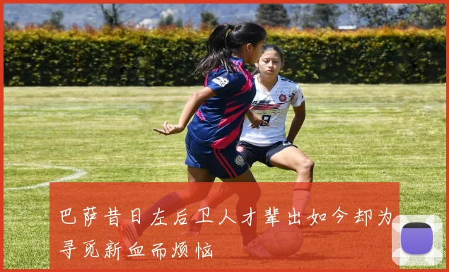 巴萨昔日左后卫人才辈出如今却为寻觅新血而烦恼