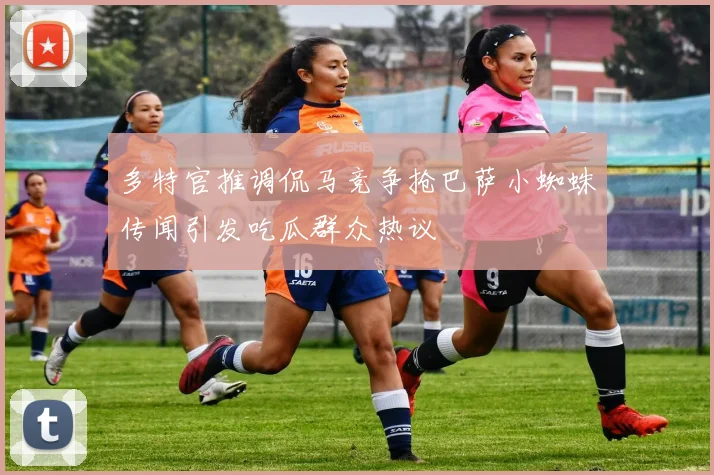 多特官推调侃马竞争抢巴萨小蜘蛛传闻引发吃瓜群众热议