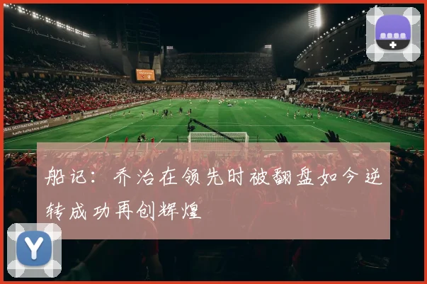 船记：乔治在领先时被翻盘如今逆转成功再创辉煌