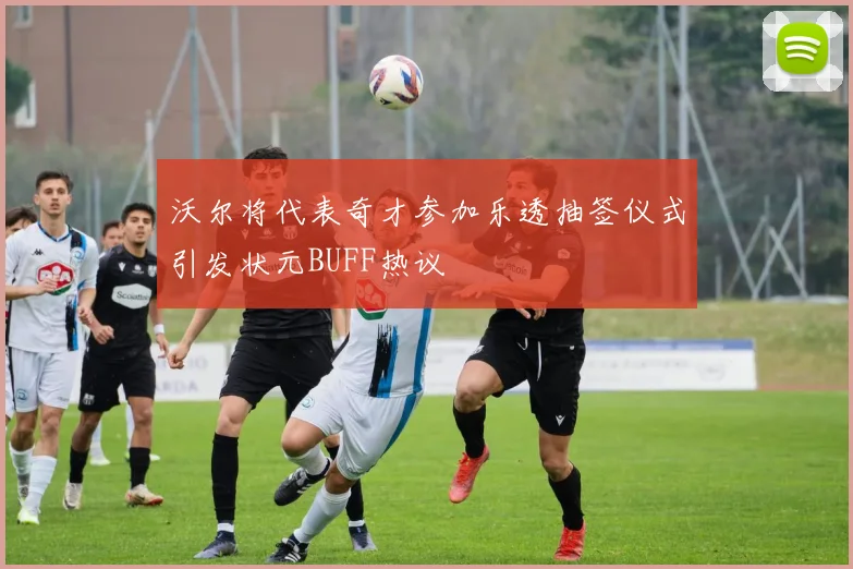 沃尔将代表奇才参加乐透抽签仪式引发状元BUFF热议