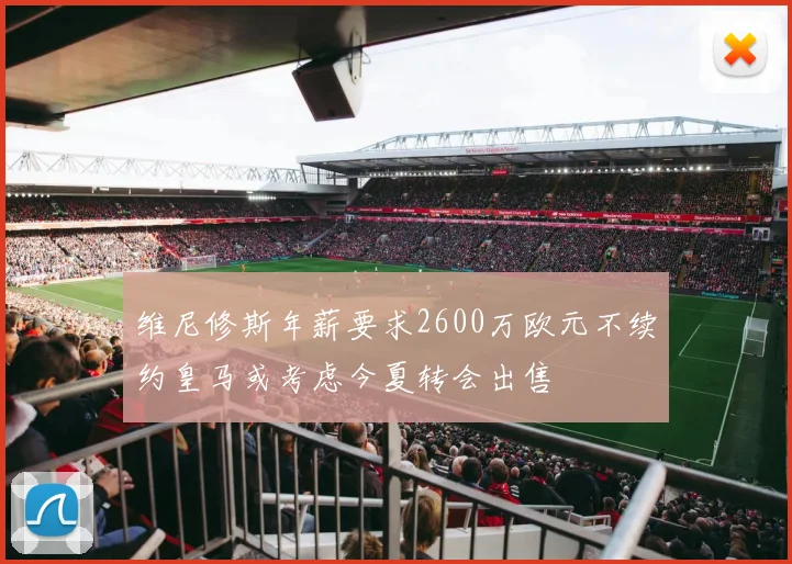 维尼修斯年薪要求2600万欧元不续约皇马或考虑今夏转会出售