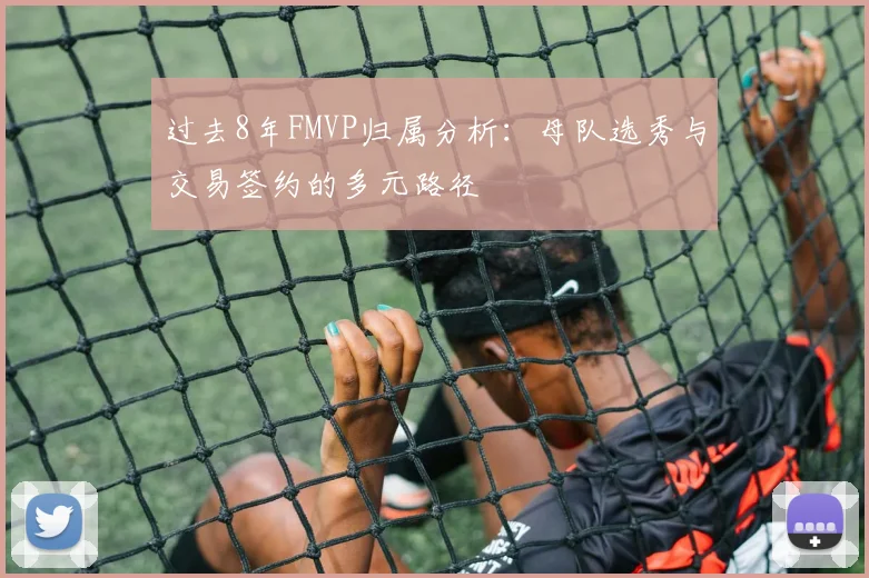 过去8年FMVP归属分析：母队选秀与交易签约的多元路径